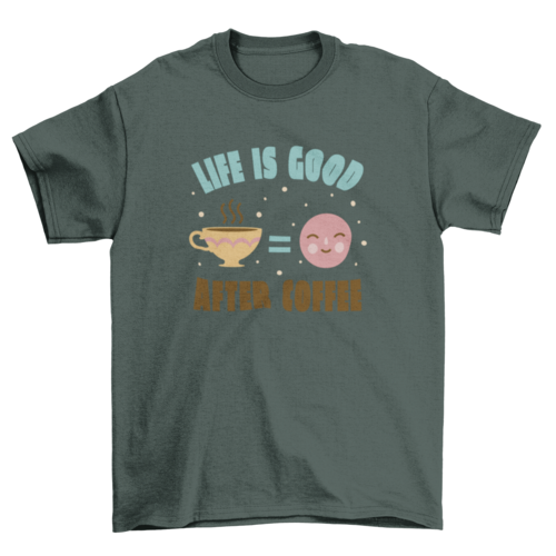 Life is good after coffee t-shirt