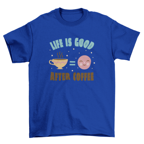 Life is good after coffee t-shirt